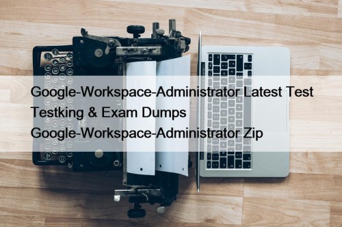 Google-Workspace-Administrator Latest Test Testking & Exam Dumps Google-Workspace-Administrator ...